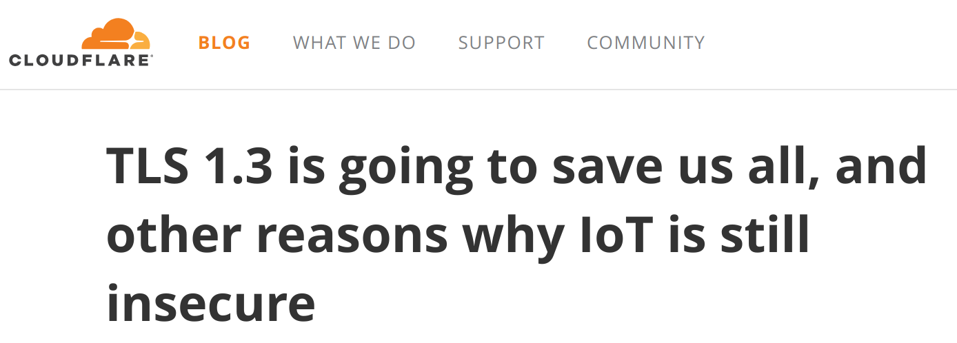 CloudFlare blog: TLS1.3 is going to save us all, and other reasons why IoT is still insecure